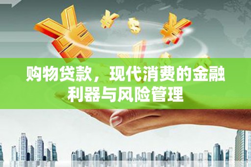 澎湖购物贷款，现代消费的金融利器与风险管理