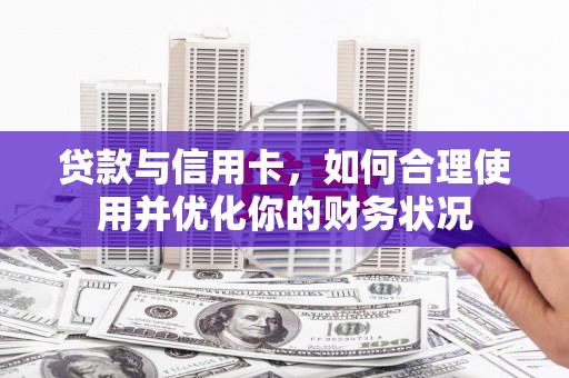 澎湖贷款与信用卡，如何合理使用并优化你的财务状况