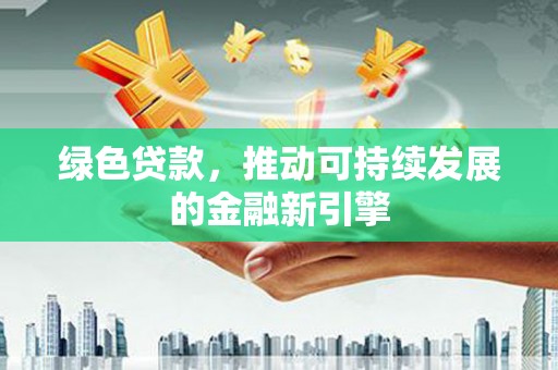 澎湖绿色贷款，推动可持续发展的金融新引擎