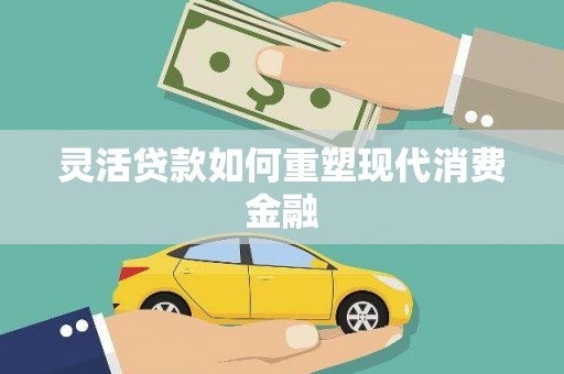 澎湖灵活贷款如何重塑现代消费金融
