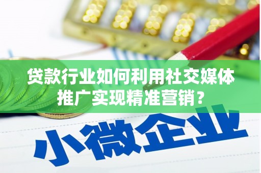 澎湖贷款行业如何利用社交媒体推广实现精准营销？