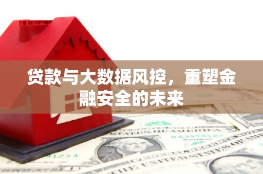 澎湖贷款与大数据风控，重塑金融安全的未来