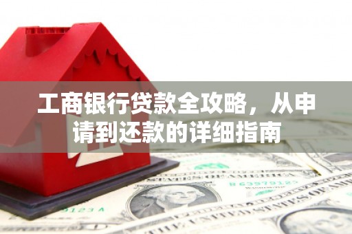 澎湖工商银行贷款全攻略，从申请到还款的详细指南