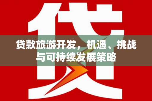 澎湖贷款旅游开发，机遇、挑战与可持续发展策略