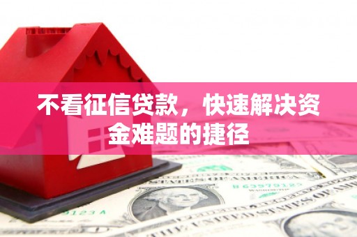 澎湖不看征信贷款，快速解决资金难题的捷径