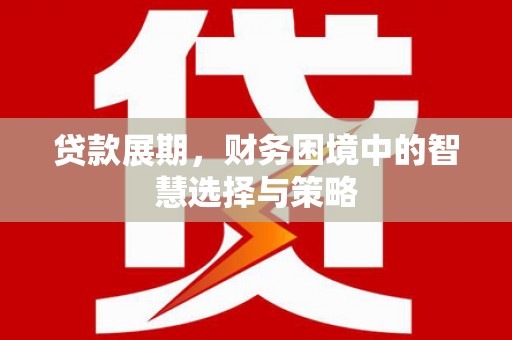 澎湖贷款展期，财务困境中的智慧选择与策略