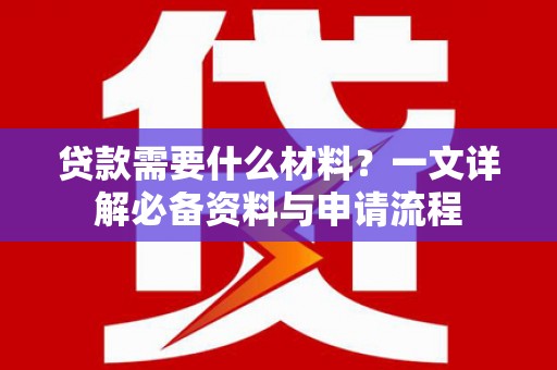 澎湖贷款需要什么材料？一文详解必备资料与申请流程