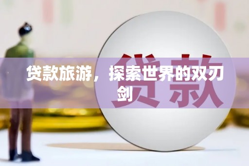 澎湖贷款旅游，探索世界的双刃剑