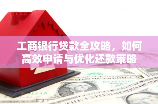 澎湖工商银行贷款全攻略，如何高效申请与优化还款策略