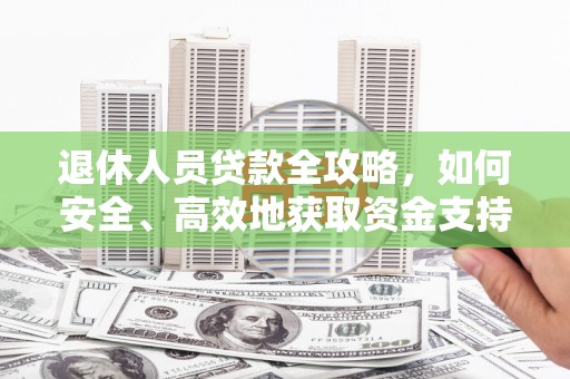 澎湖退休人员贷款全攻略，如何安全、高效地获取资金支持