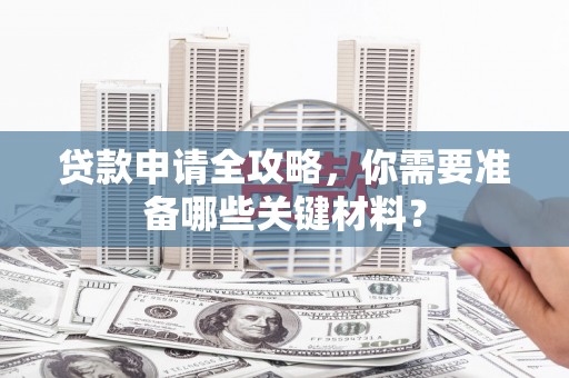 澎湖贷款申请全攻略，你需要准备哪些关键材料？