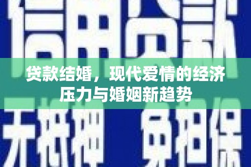 澎湖贷款结婚，现代爱情的经济压力与婚姻新趋势
