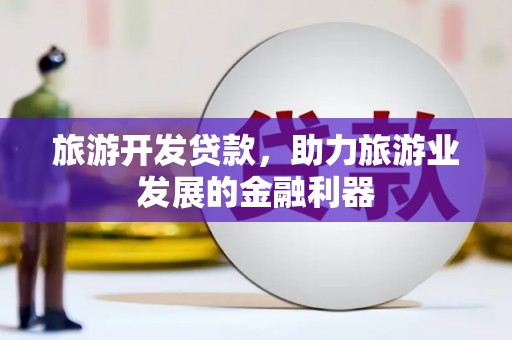 澎湖旅游开发贷款，助力旅游业发展的金融利器