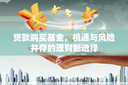 澎湖贷款购买基金，机遇与风险并存的理财新选择