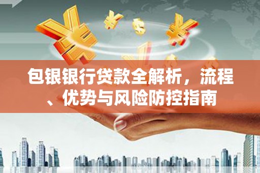 澎湖包银银行贷款全解析，流程、优势与风险防控指南