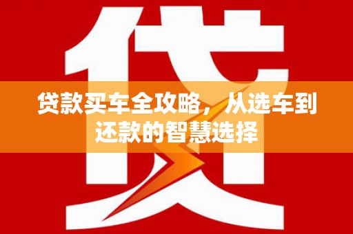 澎湖贷款买车全攻略，从选车到还款的智慧选择