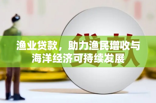 澎湖渔业贷款，助力渔民增收与海洋经济可持续发展