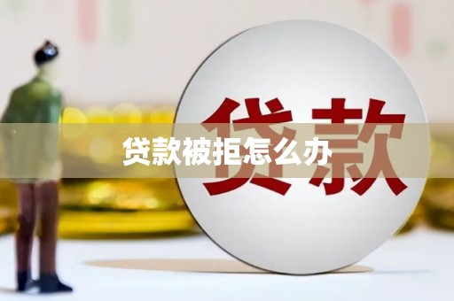 澎湖贷款被拒怎么办