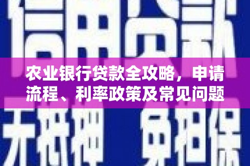 澎湖农业银行贷款全攻略，申请流程、利率政策及常见问题解析