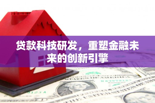 澎湖贷款科技研发，重塑金融未来的创新引擎