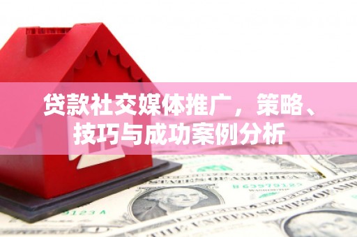 澎湖贷款社交媒体推广，策略、技巧与成功案例分析