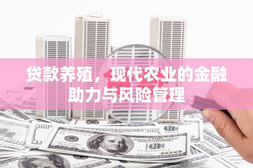 澎湖贷款养殖，现代农业的金融助力与风险管理