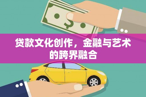 澎湖贷款文化创作，金融与艺术的跨界融合