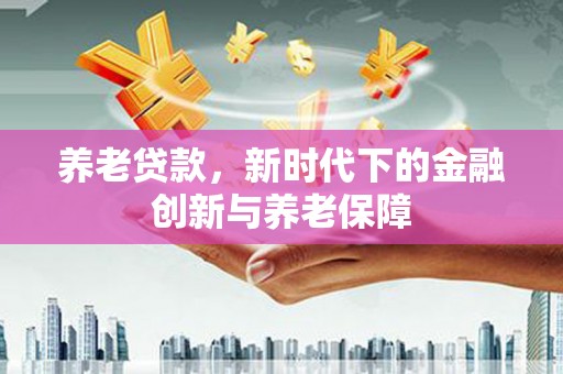 澎湖养老贷款，新时代下的金融创新与养老保障