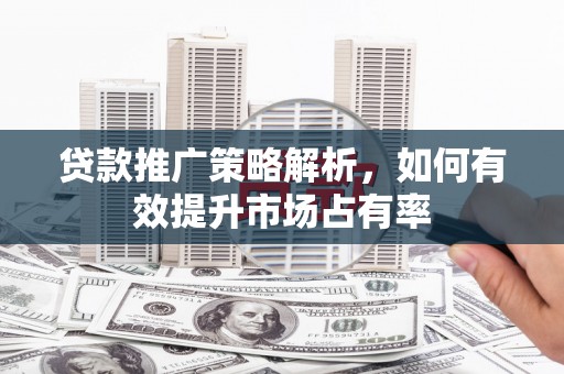 澎湖贷款推广策略解析，如何有效提升市场占有率