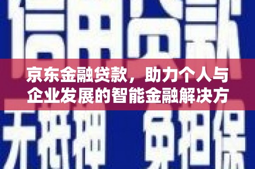 澎湖京东金融贷款，助力个人与企业发展的智能金融解决方案