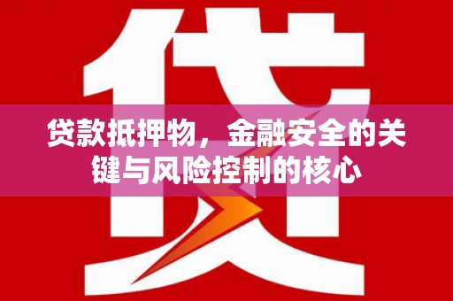 澎湖贷款抵押物，金融安全的关键与风险控制的核心