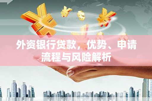 澎湖外资银行贷款，优势、申请流程与风险解析