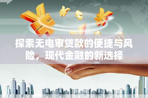 澎湖探索无电审贷款的便捷与风险，现代金融的新选择