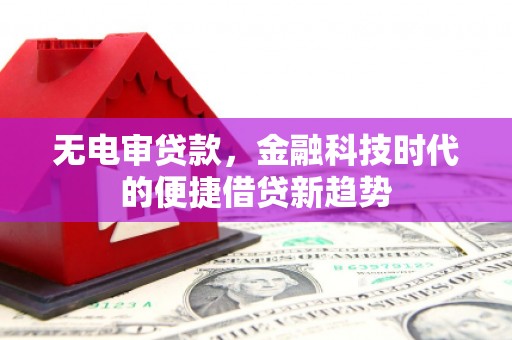 澎湖无电审贷款，金融科技时代的便捷借贷新趋势