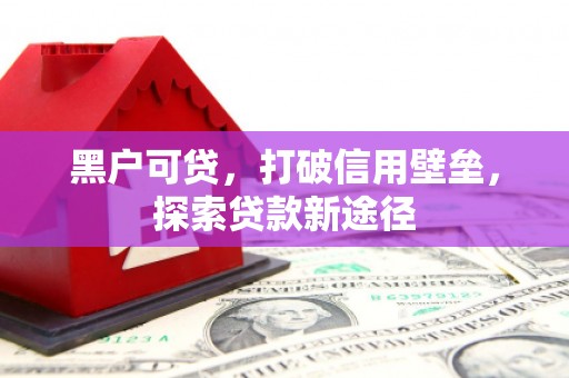 澎湖黑户可贷，打破信用壁垒，探索贷款新途径
