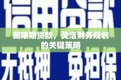 澎湖宽限期贷款，灵活财务规划的关键策略