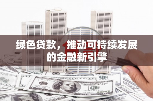 澎湖绿色贷款，推动可持续发展的金融新引擎