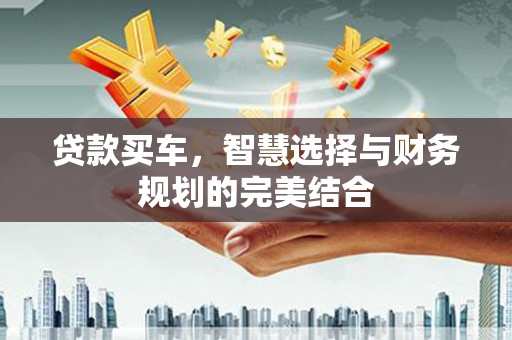 澎湖贷款买车，智慧选择与财务规划的完美结合
