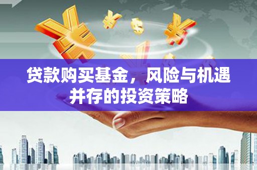 澎湖贷款购买基金，风险与机遇并存的投资策略