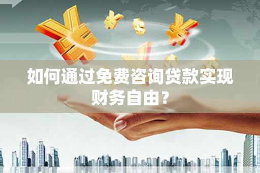 澎湖如何通过免费咨询贷款实现财务自由？