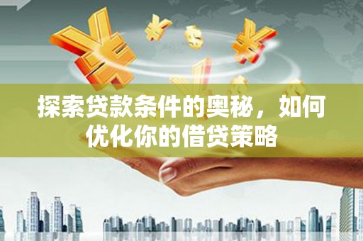 澎湖探索贷款条件的奥秘，如何优化你的借贷策略