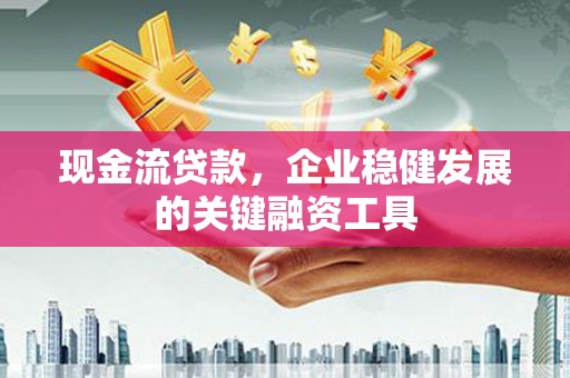 澎湖现金流贷款，企业稳健发展的关键融资工具