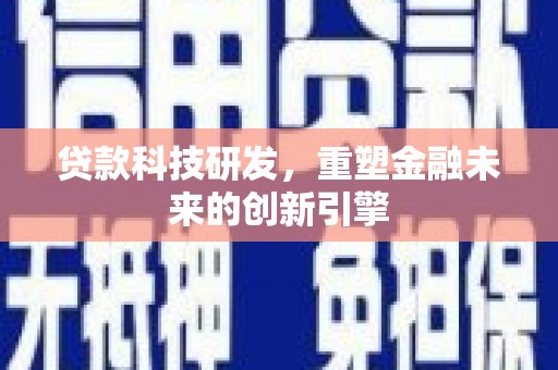 澎湖贷款科技研发，重塑金融未来的创新引擎