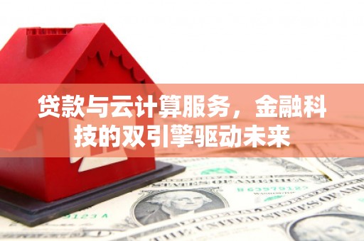澎湖贷款与云计算服务，金融科技的双引擎驱动未来