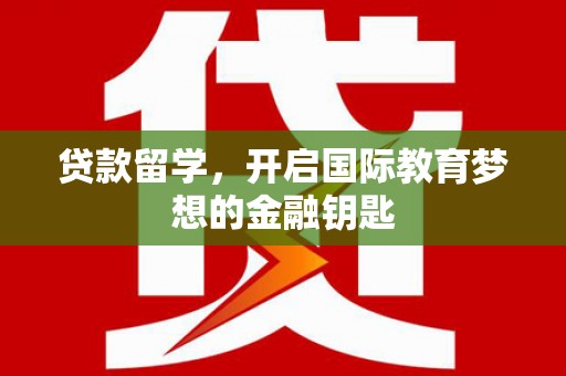 澎湖贷款留学，开启国际教育梦想的金融钥匙