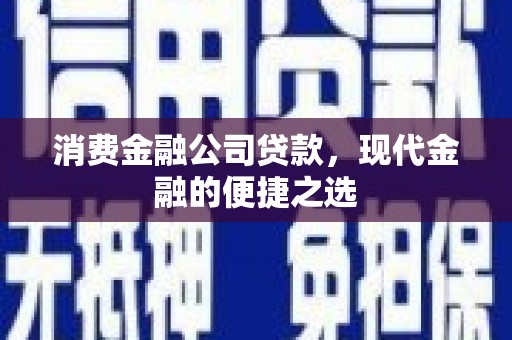 澎湖消费金融公司贷款，现代金融的便捷之选