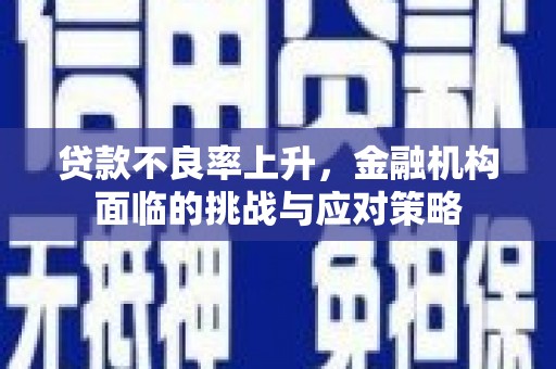 澎湖贷款不良率上升，金融机构面临的挑战与应对策略