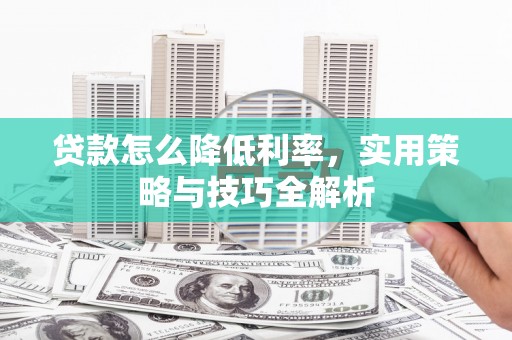 澎湖贷款怎么降低利率，实用策略与技巧全解析