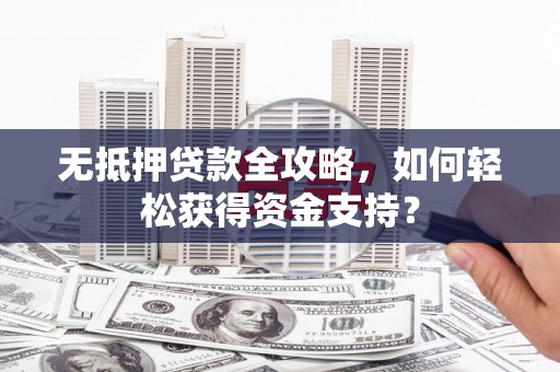 澎湖无抵押贷款全攻略，如何轻松获得资金支持？