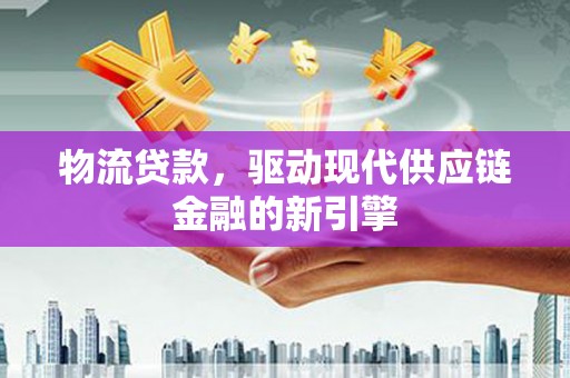 澎湖物流贷款，驱动现代供应链金融的新引擎